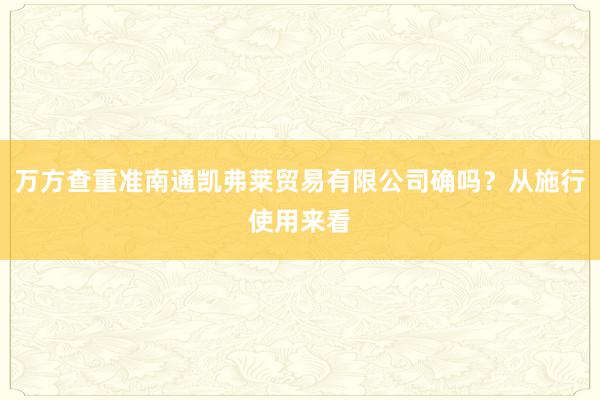 万方查重准南通凯弗莱贸易有限公司确吗?从施行使用来看