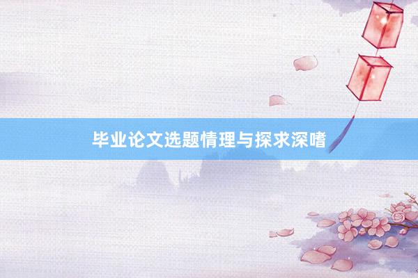 毕业论文选题情理与探求深嗜